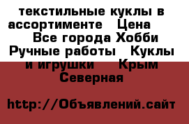 текстильные куклы в ассортименте › Цена ­ 500 - Все города Хобби. Ручные работы » Куклы и игрушки   . Крым,Северная